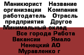Маникюрист › Название организации ­ Компания-работодатель › Отрасль предприятия ­ Другое › Минимальный оклад ­ 25 000 - Все города Работа » Вакансии   . Ямало-Ненецкий АО,Муравленко г.